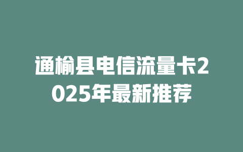 通榆县电信流量卡2025年最新推荐