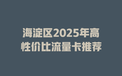海淀区2025年高性价比流量卡推荐