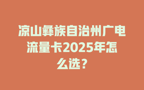 凉山彝族自治州广电流量卡2025年怎么选？