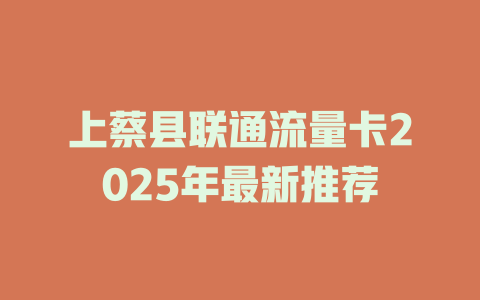 上蔡县联通流量卡2025年最新推荐