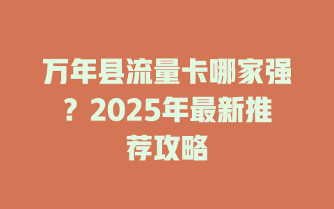 万年县流量卡哪家强？2025年最新推荐攻略
