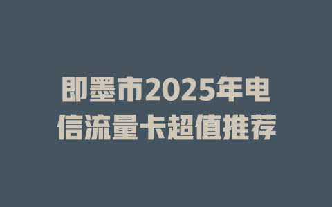 即墨市2025年电信流量卡超值推荐