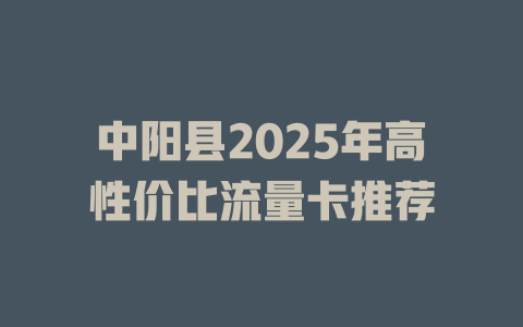 中阳县2025年高性价比流量卡推荐