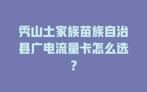 秀山土家族苗族自治县广电流量卡怎么选？