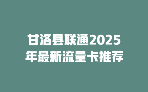 甘洛县联通2025年最新流量卡推荐