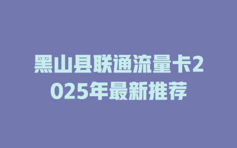 黑山县联通流量卡2025年最新推荐