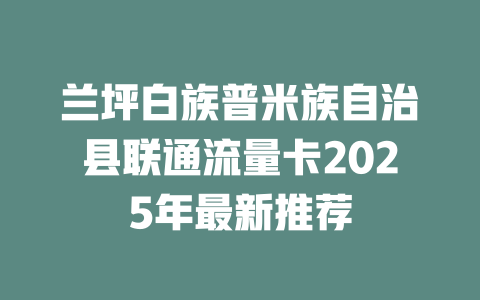 兰坪白族普米族自治县联通流量卡2025年最新推荐