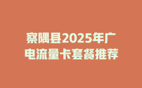 察隅县2025年广电流量卡套餐推荐