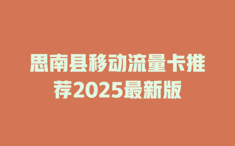 思南县移动流量卡推荐2025最新版