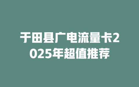 于田县广电流量卡2025年超值推荐