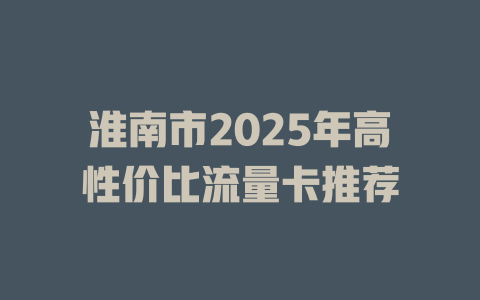 淮南市2025年高性价比流量卡推荐