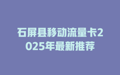 石屏县移动流量卡2025年最新推荐