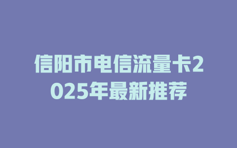 信阳市电信流量卡2025年最新推荐