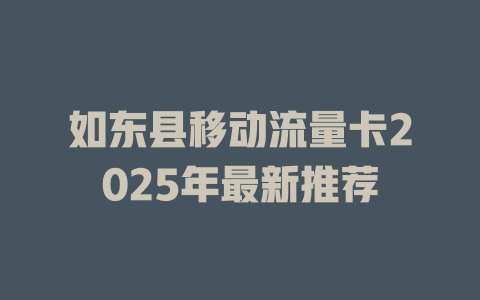 如东县移动流量卡2025年最新推荐