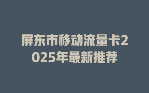 屏东市移动流量卡2025年最新推荐