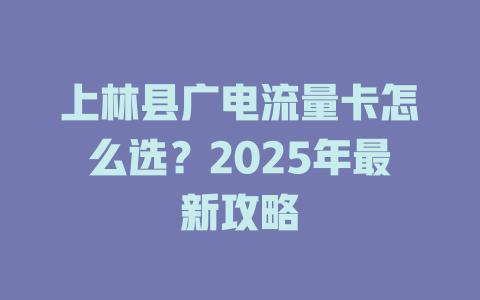 上林县广电流量卡怎么选？2025年最新攻略