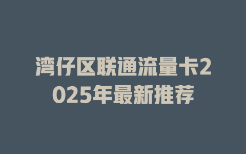 湾仔区联通流量卡2025年最新推荐