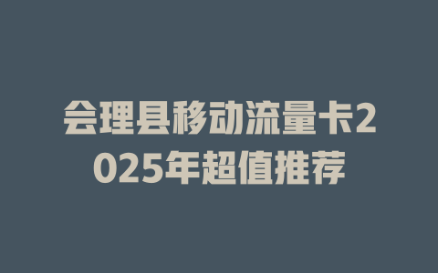 会理县移动流量卡2025年超值推荐