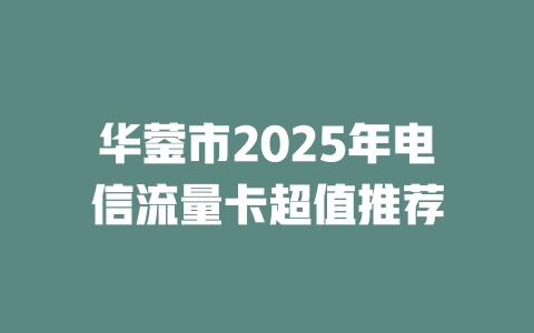 华蓥市2025年电信流量卡超值推荐