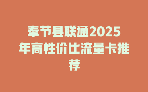 奉节县联通2025年高性价比流量卡推荐