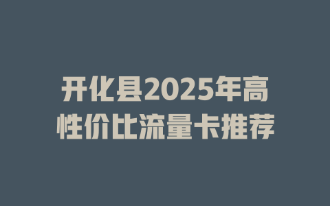 开化县2025年高性价比流量卡推荐