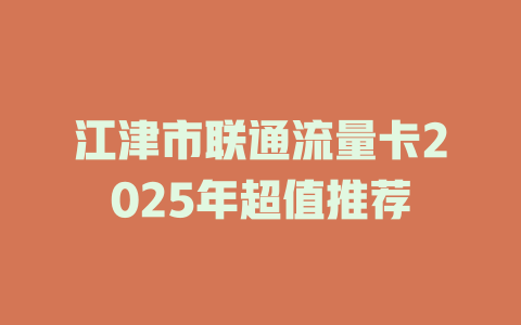 江津市联通流量卡2025年超值推荐