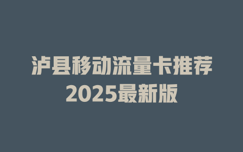 泸县移动流量卡推荐2025最新版