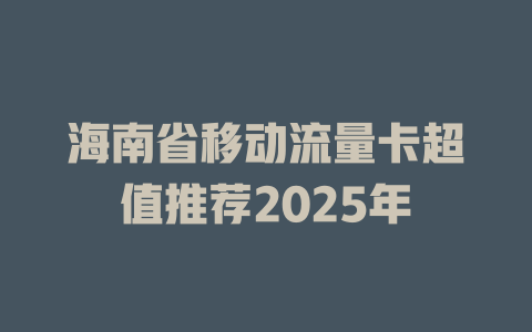 海南省移动流量卡超值推荐2025年