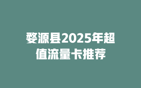 婺源县2025年超值流量卡推荐