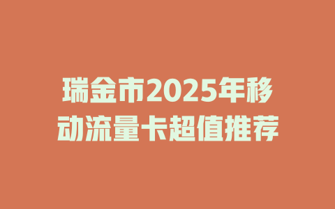 瑞金市2025年移动流量卡超值推荐