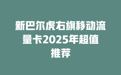 新巴尔虎右旗移动流量卡2025年超值推荐