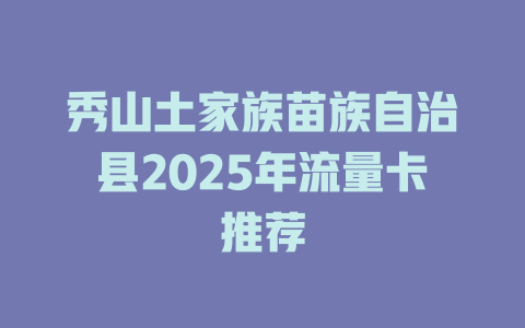 秀山土家族苗族自治县2025年流量卡推荐