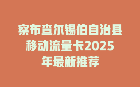 察布查尔锡伯自治县移动流量卡2025年最新推荐
