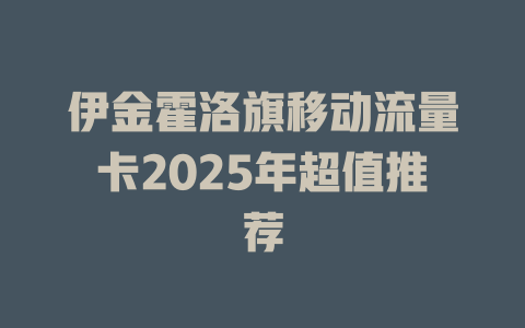 伊金霍洛旗移动流量卡2025年超值推荐