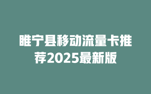 睢宁县移动流量卡推荐2025最新版