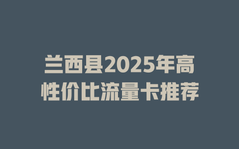 兰西县2025年高性价比流量卡推荐