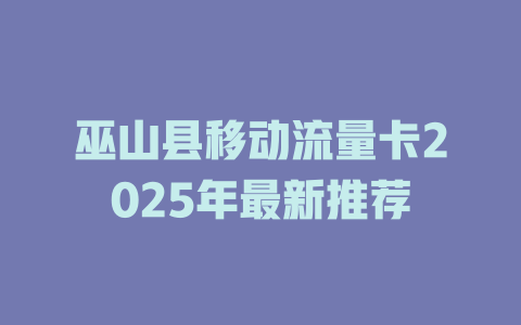 巫山县移动流量卡2025年最新推荐