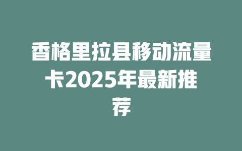 香格里拉县移动流量卡2025年最新推荐
