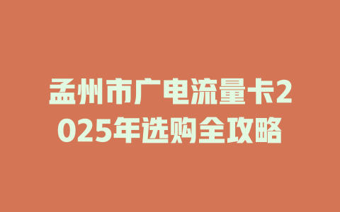 孟州市广电流量卡2025年选购全攻略