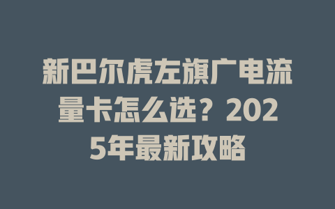 新巴尔虎左旗广电流量卡怎么选？2025年最新攻略