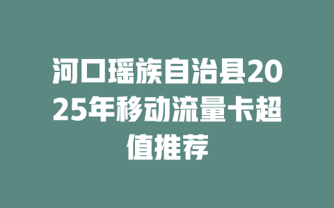 河口瑶族自治县2025年移动流量卡超值推荐