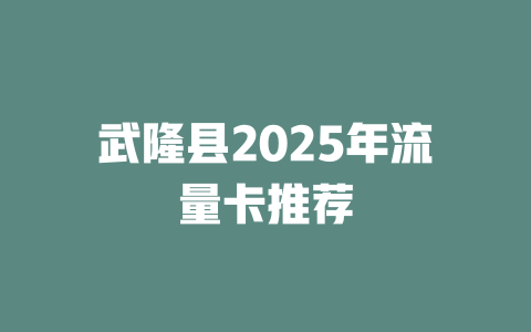武隆县2025年流量卡推荐