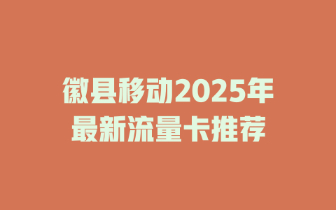 徽县移动2025年最新流量卡推荐