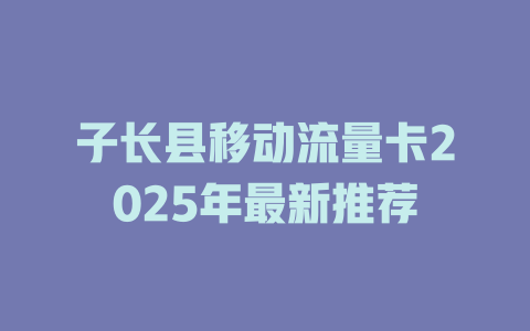 子长县移动流量卡2025年最新推荐