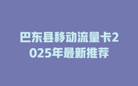 巴东县移动流量卡2025年最新推荐