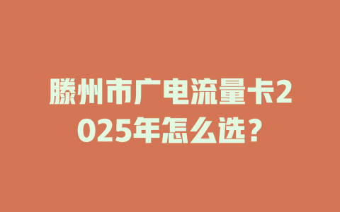 滕州市广电流量卡2025年怎么选？