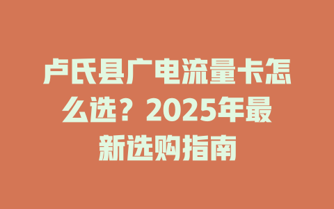 卢氏县广电流量卡怎么选？2025年最新选购指南