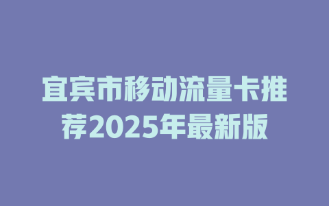 宜宾市移动流量卡推荐2025年最新版