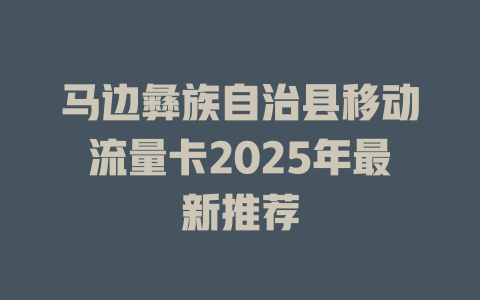 马边彝族自治县移动流量卡2025年最新推荐