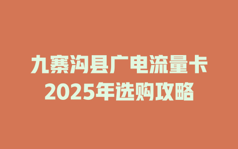 九寨沟县广电流量卡2025年选购攻略